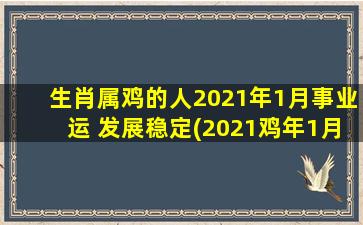 生肖属鸡的人2021年1月事业运 发展稳定(2021鸡年1月生肖鸡事业运势：稳中有进！)